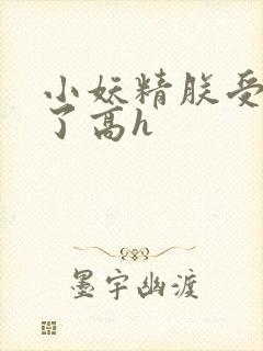 小妖精朕受不了了高h