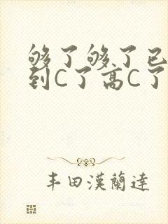 够了够了已经满到C了高C了