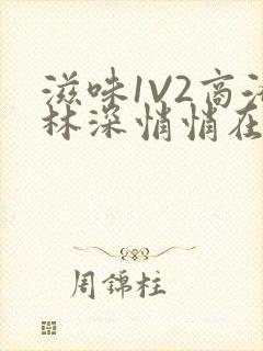 滋味1V2商洛林深悄悄在线阅读