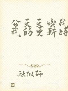 公天天吃我奶躁我的更新时间