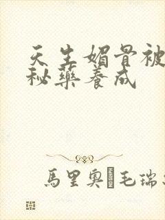 天生媚骨被爹娘秘药养成