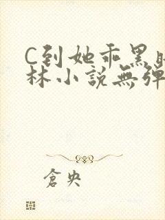 C到她乖黑暗森林小说无弹窗