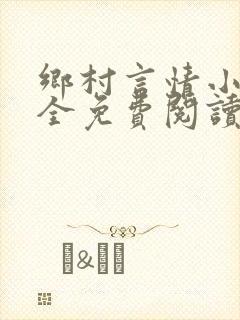 乡村言情小说大全免费阅读