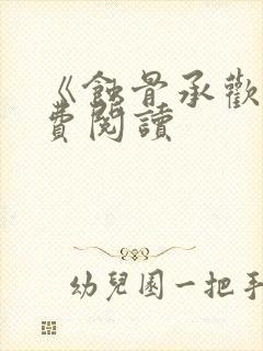 《蚀骨承欢》免费阅读