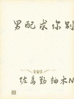 男配求你别黑化