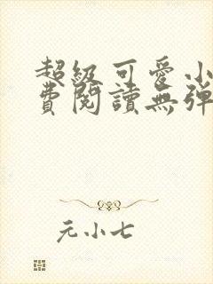 超级可爱小说免费阅读无弹窗笔趣