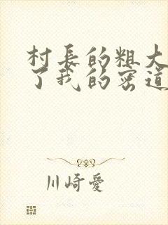 村长的粗大挺进了我的密道