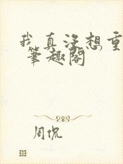 我真没想重生啊 笔趣阁