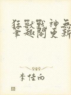 狂兽战神无弹窗笔趣阁更新