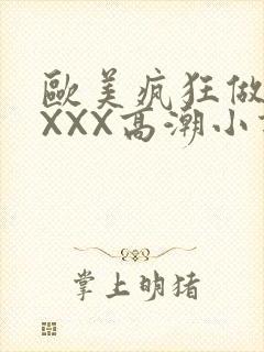 欧美疯狂做受XXXX高潮小说