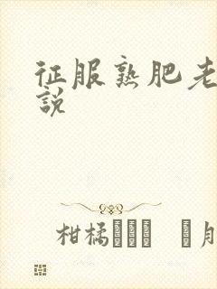 征服熟肥老妇小说