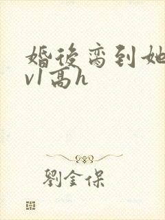 婚后脔到她哭1v1高h