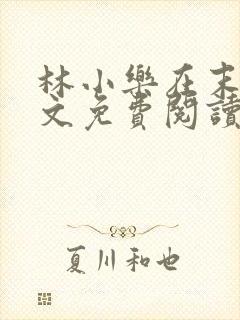 林小乐在末世全文免费阅读