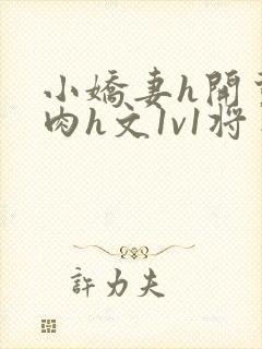 小娇妻h开荤粗肉h文1v1将军
