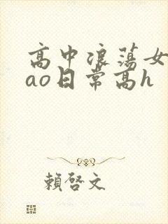 高中浪荡女挨cao日常高h
