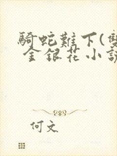 骑蛇难下(双) 金银花小说