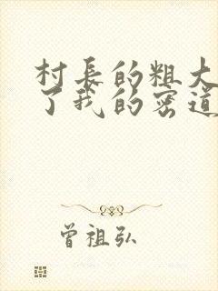 村长的粗大挺进了我的密道