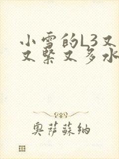 小雪的L3又嫩又紧又多水图