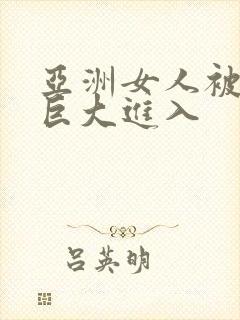 亚洲女人被黑人巨大进入