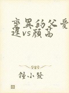 变异的父爱颜栖迟vs颜茜