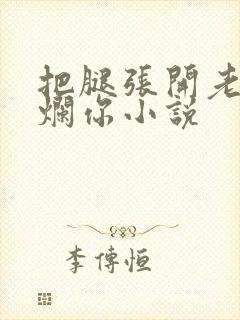 把腿张开老子臊烂你小说