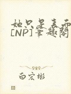 她只是表面清纯[NP]笔趣阁