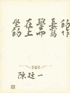 坐在学长的硬硬的上面写作业