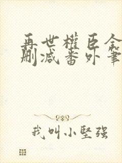 再世权臣全文无删减番外笔趣阁