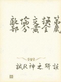 敌伦交换第11部分黄金岁月