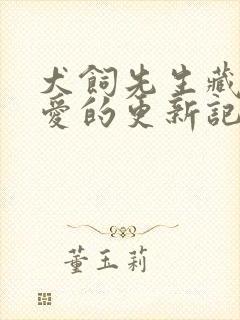 犬饲先生藏不住爱的更新记录