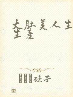 大肚美人生产双生产