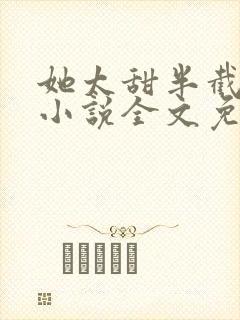 她太甜半截白菜小说全文免费阅读