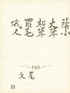 俄罗斯大荫蒂女人毛茸茸小说