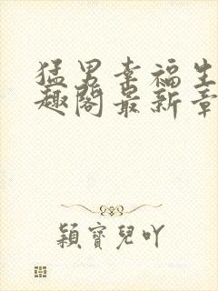 猛男幸福生活笔趣阁最新章节小说