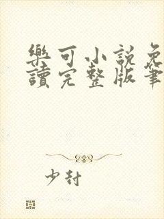 乐可小说免费阅读完整版笔趣无弹窗诸天阁