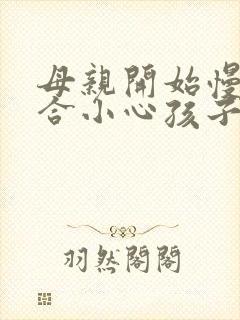 母亲开始慢迎迎合小心孩子