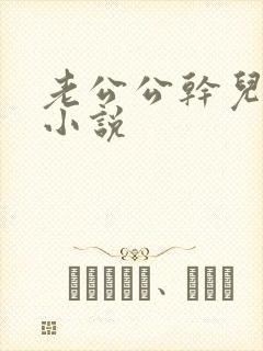 老公公干儿媳妇小说