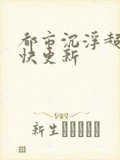 都市沉浮超前超快更新
