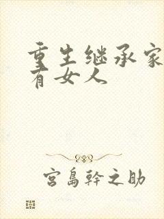 重生继承家族所有女人