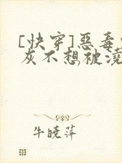 [快穿]恶毒炮灰不想被浇灌