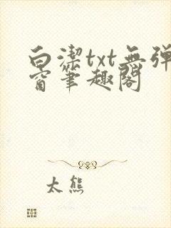 白洁txt无弹窗笔趣阁