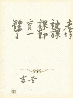 体育课被老师C了一节课作文