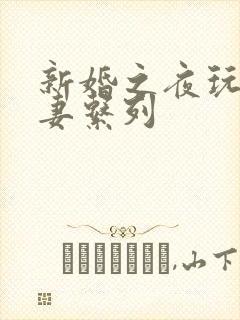 新婚之夜玩弄人妻系列