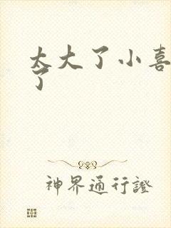 太大了小喜涨死了