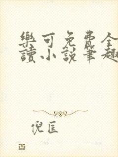 乐可免费全文阅读小说笔趣阁