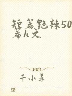 短篇艳辣500篇h文