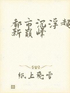 都市沉浮超前更新巅峰