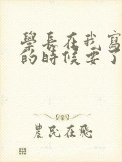 学长在我写作业的时候要了我