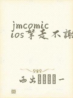 jmcomicios拿走不谢