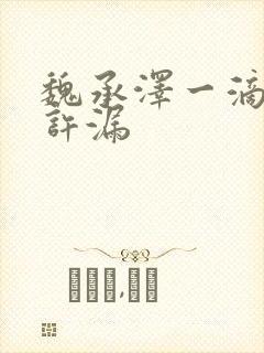 魏承泽一滴都不许漏